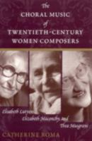 The Choral Music of Twentieth-Century Women Composers: Elisabeth Lutyens, Elizabeth Maconchy and Thea Musgrave 081085029X Book Cover