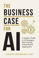 The Business Case for AI: A Leader's Guide to AI Strategies, Best Practices & Real-World Applications 1544528728 Book Cover