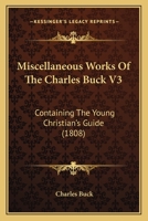 Miscellaneous Works Of The Charles Buck V3: Containing The Young Christian's Guide 1120646677 Book Cover