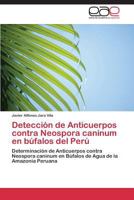 Detección de Anticuerpos contra Neospora caninum en búfalos del Perú: Determinación de Anticuerpos contra Neospora caninum en Búfalos de Agua de la Amazonia Peruana 3847367315 Book Cover