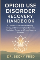 OPIOID USE DISORDER RECOVERY HANDBOOK: A COMPLETE GUIDE TO UNDERSTANDING, TREATING, AND OVERCOMING ADDICTION WITH MEDICATION, THERAPY, AND PROVEN RECOVERY STRATEGIES B0FY71Y3G7 Book Cover