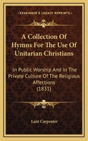 A Collection of Hymns for the Use of Unitarian Christians 1517487927 Book Cover