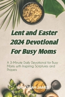 Lent and Easter 2024 Devotional For Busy Moms: A 3 minutes daily devotional for busy moms with Inspiring Scriptures and Prayers B0CTYKXB9Q Book Cover