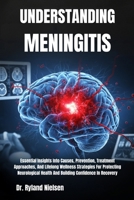UNDERSTANDING MENINGITIS: Essential Insights Into Causes, Prevention, Treatment Approaches, And Lifelong Wellness Strategies For Protecting Neurological Health And Building Confidence In Recovery B0FRXRBRCY Book Cover