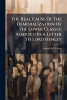 The Real Cause Of The Demoralization Of The Lower Classes, Asserted In A Letter To Lord Henley... 1276564872 Book Cover
