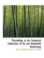 Proceedings at the Centennial Celebration of the one Hundredth Anniversary 1140444727 Book Cover