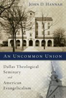 An Uncommon Union: Dallas Theological Seminary and American Evangelicalism 0310537835 Book Cover