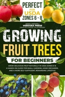 Growing Fruit Trees For Beginners: Grow Delicious Fruit Naturally in USDA Zones 6–8. A Hands-On Guide For Small Gardens, Home Orchards, And a More Self-Sufficient, Rewarding Lifestyle B0FGDKBF3L Book Cover