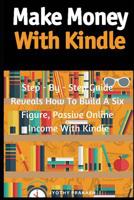 Make Money With Kindle: Step - By - Step Guide Reveals How To Build A Six Figure, Passive Online  Income With Kindle 1091215111 Book Cover