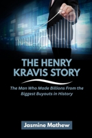 THE HENRY KRAVIS STORY: The Man Who Made Billions From the Biggest Buyouts in History (Masters of the Market: The Incredible Journeys of America’s Top Investors) B0FR363VL4 Book Cover