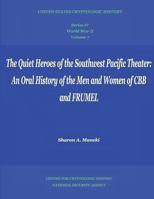 The Quiet Heroes of the Southwest Pacific Theater: An Oral History of the Men and Women of CBB and FRUMEL: Series IV, World War II, Volume 7 1478344962 Book Cover