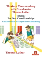 Thinkers' Chess Academy with Grandmaster Thomas Luther - Volume 3 - Test Your Chess Knowledge: Crucial Exercises to Sharpen Your Understanding 9464201673 Book Cover