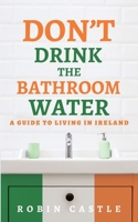 Don't Drink the Bathroom Water : A Guide to Living in Ireland 1734961708 Book Cover