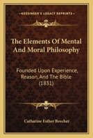 The Elements of Mental and Moral Philosophy: Founded Upon Experience, Reason, And The Bible (E-Book) 1437329918 Book Cover