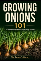 Growing Onions 101: A Comprehensive Manual for Aspiring Farmers B0DZ68B4FG Book Cover