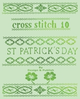 Cross Stitch 10: 23 St. Patricks Day Patterns & Blank Grid Pages to create your own Projects B09TF6NQZ3 Book Cover