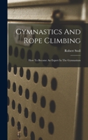 Gymnastics And Rope Climbing: How To Become An Expert In The Gymnasium B0BQSGLB4D Book Cover