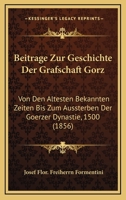 Beitrage Zur Geschichte Der Grafschaft Gorz: Von Den Altesten Bekannten Zeiten Bis Zum Aussterben Der Goerzer Dynastie, 1500 (1856) 1120425204 Book Cover