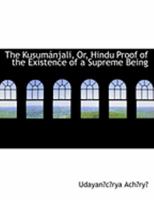 The KusumAinjali, Or, Hindu Proof of the Existence of a Supreme Being 0554914530 Book Cover