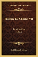 Histoire De Charles VII: Le Victorieux (1827) 1160106940 Book Cover