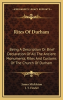 Rites of Durham: Being a Description or Brief Declaration of All the Ancient Monuments, Rites and Customs of the Church of Durham 1163243639 Book Cover