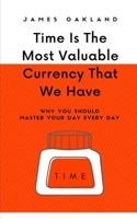 Time Is The Most Valuable Currency That We Have: Why You Should Master Your Day Every Day B088N4Z4Y4 Book Cover