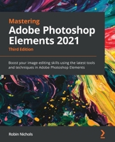 Mastering Adobe Photoshop Elements 2021: Boost your image-editing skills using the latest tools and techniques in Adobe Photoshop Elements, 3rd Edition 1800566999 Book Cover