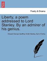 Liberty, a poem addressed to Lord Stanley. By an admirer of his genius. 1241693285 Book Cover
