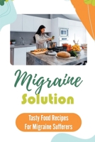 Migraine Solution: Tasty Food Recipes For Migraine Sufferers: Get Started With Cooking B09FS592DX Book Cover