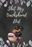 Shit My Dachshund Did: Includes Funny Quotes About Dachshunds Randomly Placed Across the Journal 1673959881 Book Cover