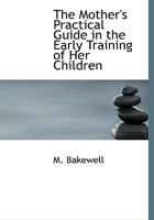 The Mother's Practical Guide in the Early Training of Her Children 0353918733 Book Cover
