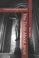 The Truth About Jesus: Understanding His Heart 1099626056 Book Cover