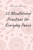 25 Mindfulness Practices for Everyday Peace: Anchored in Scripture for a Calmer, Christ-Centered Life B0FQ5WFHHZ Book Cover