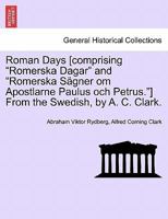 Roman Days [comprising "Romerska Dagar" and "Romerska Sägner om Apostlarne Paulus och Petrus."] From the Swedish, ... by A. C. Clark. With a sketch ... by Dr. H. A. W. Lindehn. ... Illustrated. 124091377X Book Cover