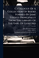 Catalogue Of A Collection Of Books Formed By Jame Toovey Principally From The Library Of The Earl Of Gosford 1024484629 Book Cover
