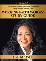 Working Faith Works! Study Guide: The Secret to Effortless Success and Triumphant Living Through Working Faith 1524605905 Book Cover