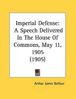 Imperial Defense: A Speech Delivered In The House Of Commons, May 11, 1905 1022013920 Book Cover
