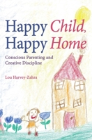 Happy Child, Happy Home: Conscious Parenting and Creative Discipline 1782500553 Book Cover