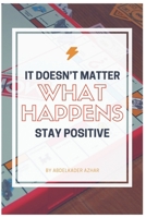 It Doesn't Matter What Happens Stay Positive 1655225863 Book Cover