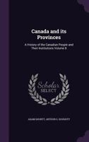 Canada and Its Provinces: A History of the Canadian People and Their Institutions, Volume 8... 1013492595 Book Cover