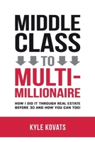 Middle Class To Multi-Millionaire: How I Did It Through Real Estate Before 30 And How You Can Too! 1098364430 Book Cover