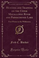 Hunting and Trapping on the Upper Magalloway River and Parmachenee Lake: First Winter in the Maine Wilderness 1334142653 Book Cover
