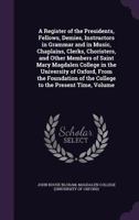 A Register of the Presidents, Fellows, Demies, Instructors in Grammar and in Music, Chaplains, Clerks, Choristers, and Other Members of Saint Mary ... of the College to the Present Time: The Ch 1142219232 Book Cover