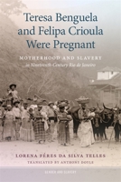 Teresa Benguela and Felipa Crioula Were Pregnant: Motherhood and Slavery in Nineteenth-Century Rio de Janeiro (Gender and Slavery) 0820367575 Book Cover