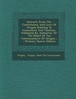 Extracts From The Constitution And Laws Of Oregon Relating To Assessment And Taxation, Published By Authority Of The Board Of Tax Commissioners Of Oregon... - Primary Source Edition 1273003047 Book Cover