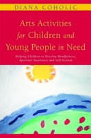 Arts Activities for Children and Young People in Need: Helping Children to Develop Mindfulness, Spiritual Awareness and Self-Esteem 1849050015 Book Cover