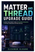 Matter and Thread Upgrade Guide: Move Your Smart Home to Modern Standards Without Breaking Existing Devices B0H6ZTWWBX Book Cover
