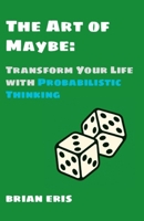 The Art of Maybe: Transform Your Life with Probabilistic Thinking B0FK4Q5GC4 Book Cover