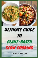 Ultimate Guide To Plant-Based Slow Cooking: 30 Best Selected Simple Homemade Plant-Based Whole Food Recipes for Beginners B095GRWLSC Book Cover