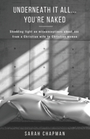 Underneath it All... You're Naked: Shedding light on misconceptions about sex from a Christian wife to Christian women B0841ZBCXZ Book Cover